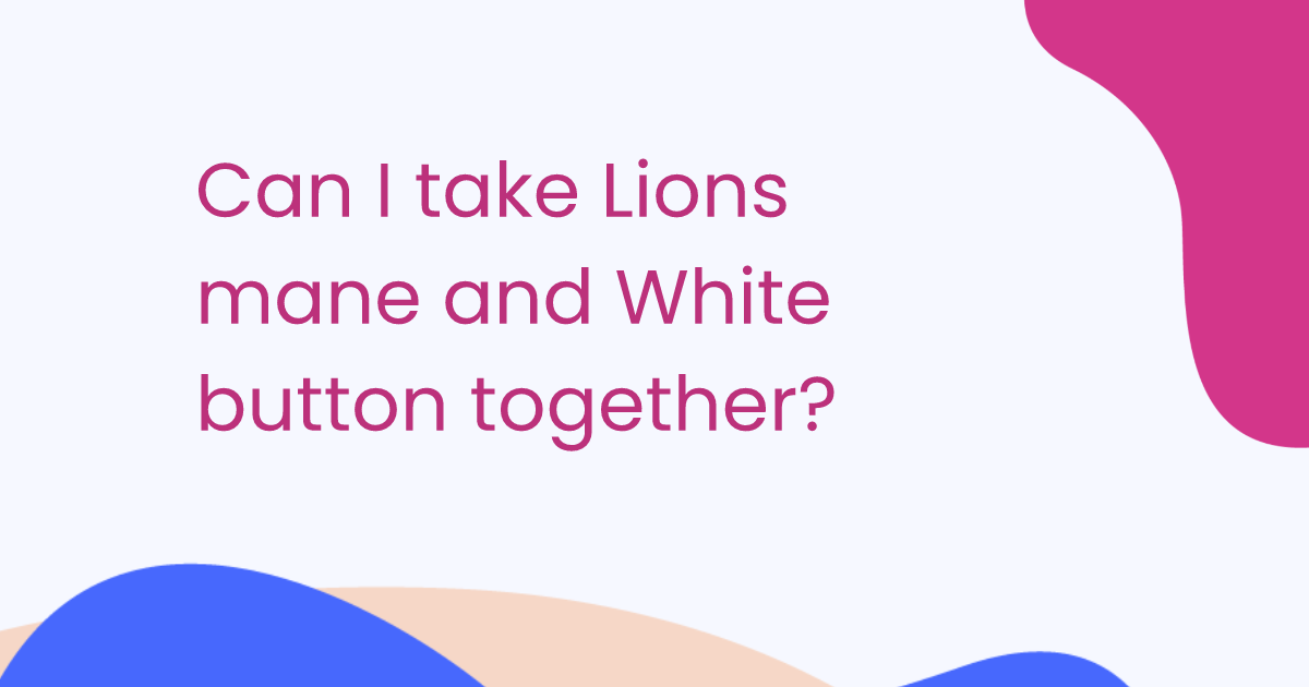 Can I take Lions mane and White button together?